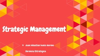 Strategic Management
❖ Juan sebastian hueso moreno
Gerencia Estrategica
 