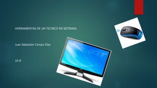 HERRAMIENTAS DE UN TECNICO EN SISTEMAS
Juan Sebastián Campo Díaz
10-8
 