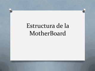 Estructura de la
MotherBoard
 