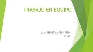 TRABAJO EN EQUIPO
JUAN SEBASTIAN PEÑA PEÑA
45247
 