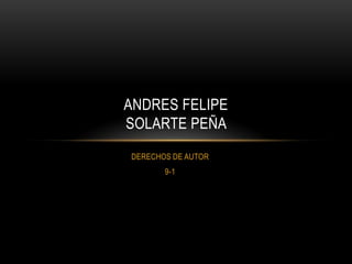 ANDRES FELIPE
SOLARTE PEÑA
DERECHOS DE AUTOR
       9-1
 