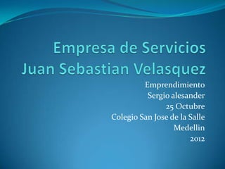 Emprendimiento
          Sergio alesander
               25 Octubre
Colegio San Jose de la Salle
                  Medellin
                       2012
 