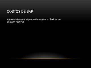 COSTOS DE SAP
Aproximadamente el precio de adquirir un SAP es de
720.000 EUROS
 