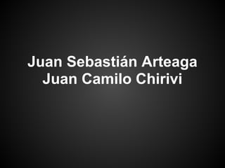 Juan Sebastián Arteaga
Juan Camilo Chirivi
 