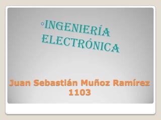 Ingeniería electrónica Juan Sebastián Muñoz Ramírez1103 