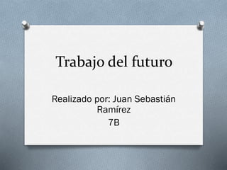 Trabajo del futuro
Realizado por: Juan Sebastián
Ramírez
7B

 