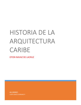 ALUMNO:
JUAN CAMILO SERRANO P.
HISTORIA DE LA
ARQUITECTURA
CARIBE
OTON NAVAZ DE LACRUZ
 
