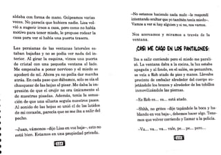 aldaba con forma de mano. Golpeamos varias
veces. No parecía que hubiera nadie. Lisa vol-
vió a sugerir irnos a casa, pero como no había
motivo para tener miedo, le propuse rodear la
casa para ver si había una puerta trasera.
Las persianas de las ventanas laterales es-
taban bajadas y no se podía ver nada del in-
terior. Al girar la esquina, vimos una puerta
de cristal con una pequeña ventana al lado.
Me empezaba a poner nervioso y el miedo se
apoderó de mí. Ahora ya no podía dar marcha
atrás. En cada paso que dábamos, solo se oía el
chasquear de las hojas al pisar. Me daba la im-
presión de que el crujir no era únicamente el
de nuestras pisadas. Además, tenía la sensa-
ción de que una silueta seguía nuestros pasos.
Al sonido de las hojas se unió el de los latidos
de mi corazón, parecía que se me iba a salir del
pecho.
-Juan vámonos -dijo Lisa en voz baja-, esto no
está bi,en. }~stamos en una propiedad privada.
u114&
-No estarnos haciendo nada malo -le respondí
intentando ocultarque yo tambiéntenía miedo-.
Vamos a ver si hay alguien y si no, nos vamos.
Nos acercamos y miramos a través de la
ventana.
¡CASI ME CA~ EN .OS PANTALONES!
Iba a salir corriendo pero el miedo me parali-
zó. La ventana daba a la cocí.na, la luz estaba
apagada y al fondo, en el salón, en penumbra,
se veía a Rob atado de pies y manos. Llevaba
precinto de embalar _
alrededor del cuerpo su-
jetándole los brazos y alrededor de los tobillos
inmovilizándole las piernas.
-Es Rob es... es... está atado.
-Shhh, no grites -dije tapándole la boca y ha-
blando en voz baja-, debemos hacer algo. Tene-
mos que volver corriendo y llamar a la policía.
-Va... va... va... vale, pe... pe... pero...
 