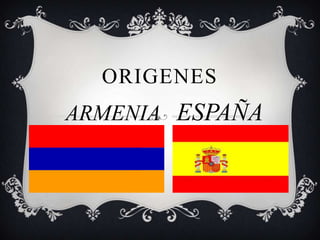 ORIGENES
ARMENIA ESPAÑA
 