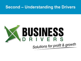 Second – Understanding the Drivers 
 