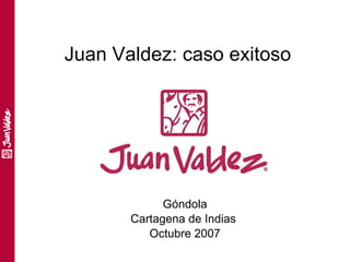 Juan Valdez: caso exitoso




             Góndola
       Cartagena de Indias
          Octubre 2007
 