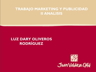 TRABAJO MARKETING Y PUBLICIDAD
           II ANALISIS




LUZ DARY OLIVEROS
    RODRÍGUEZ
 