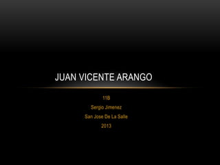 JUAN VICENTE ARANGO
             11B
       Sergio Jimenez
     San Jose De La Salle
            2013
 