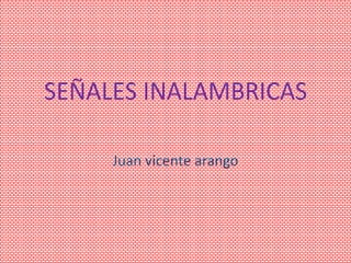 SEÑALES INALAMBRICAS Juan vicentearango 