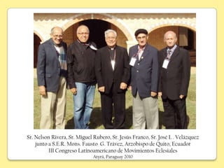 Sr. Nelson Rivera, Sr. Miguel Rubero, Sr. Jesús Franco, Sr. José L . Velázquez
    junto a S.E.R. Mons. Fausto G. Trávez, Arzobispo de Quito, Ecuador
          III Congreso Latinoamericano de Movimientos Eclesiales
                              Atyrá, Paraguay 2010
 