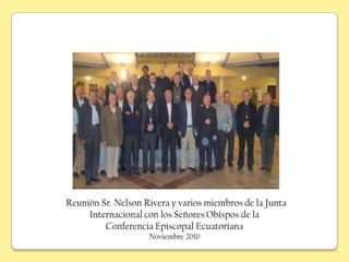 Reunión Sr. Nelson Rivera y varios miembros de la Junta
     Internacional con los Señores Obispos de la
         Conferencia Episcopal Ecuatoriana
                    Noviembre 2010
 