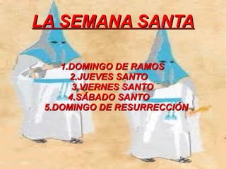 LA SEMANA SANTA

    1.DOMINGO DE RAMOS
      2.JUEVES SANTO
       3.VIERNES SANTO
      4.SÁBADO SANTO
 5.DOMINGO DE RESURRECCIÓN
 
