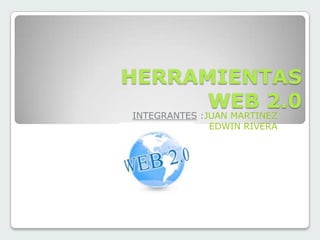 HERRAMIENTAS
WEB 2.0
INTEGRANTES :JUAN MARTINEZ
EDWIN RIVERA

 
