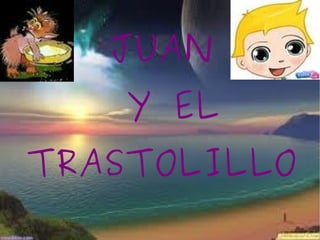 JUAN  Y EL TRASTOLILLO 