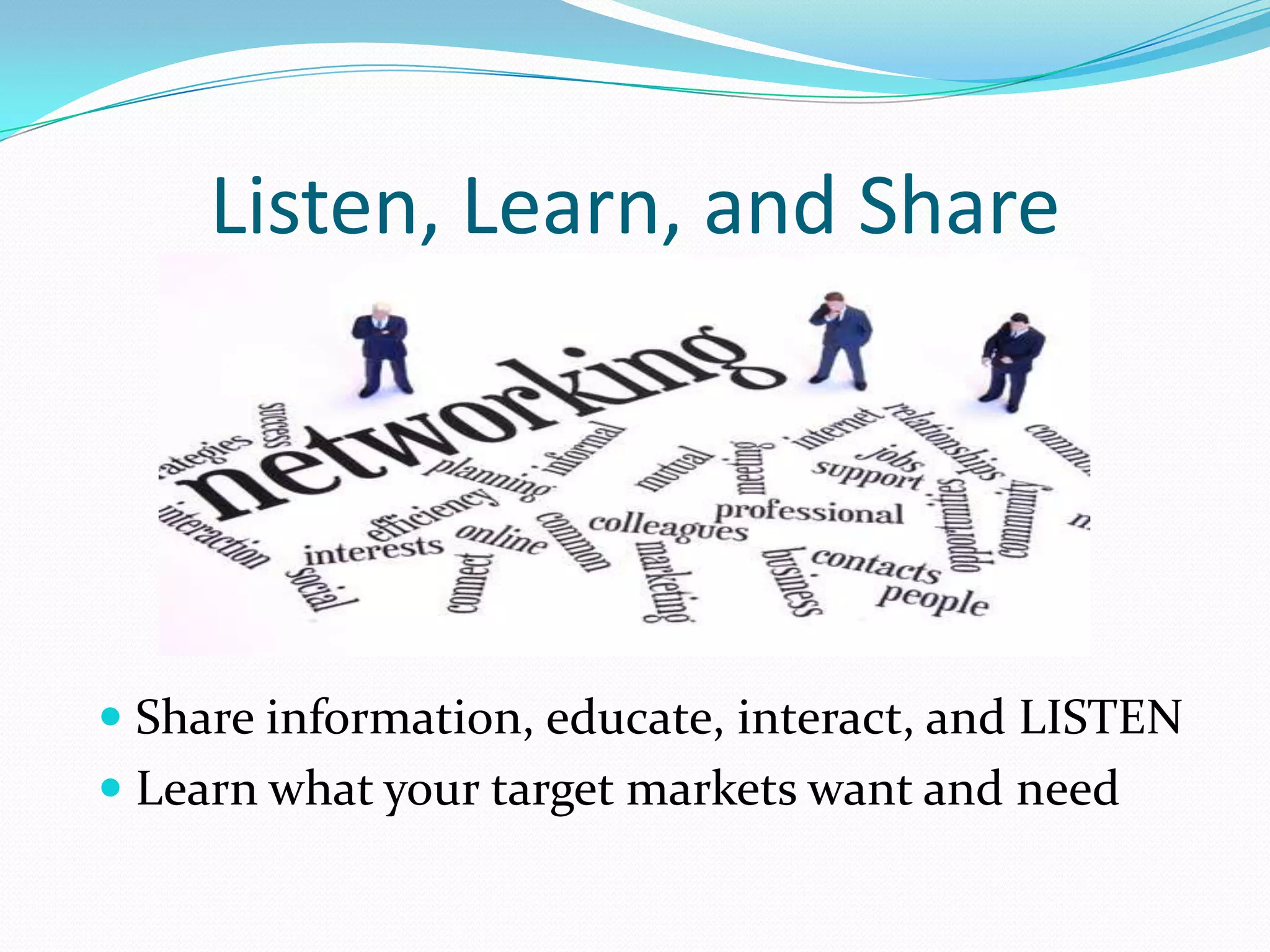 Listen, Learn, and Share




 Share information, educate, interact, and LISTEN
 Learn what your target markets want and need
 