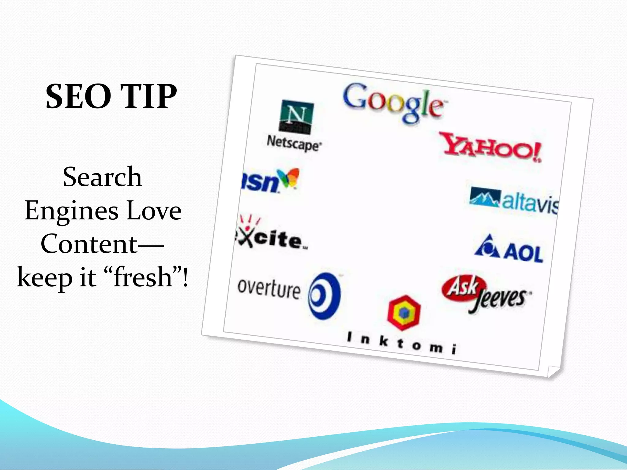 SEO TIP

   Search
Engines Love
  Content—
keep it “fresh”!
 