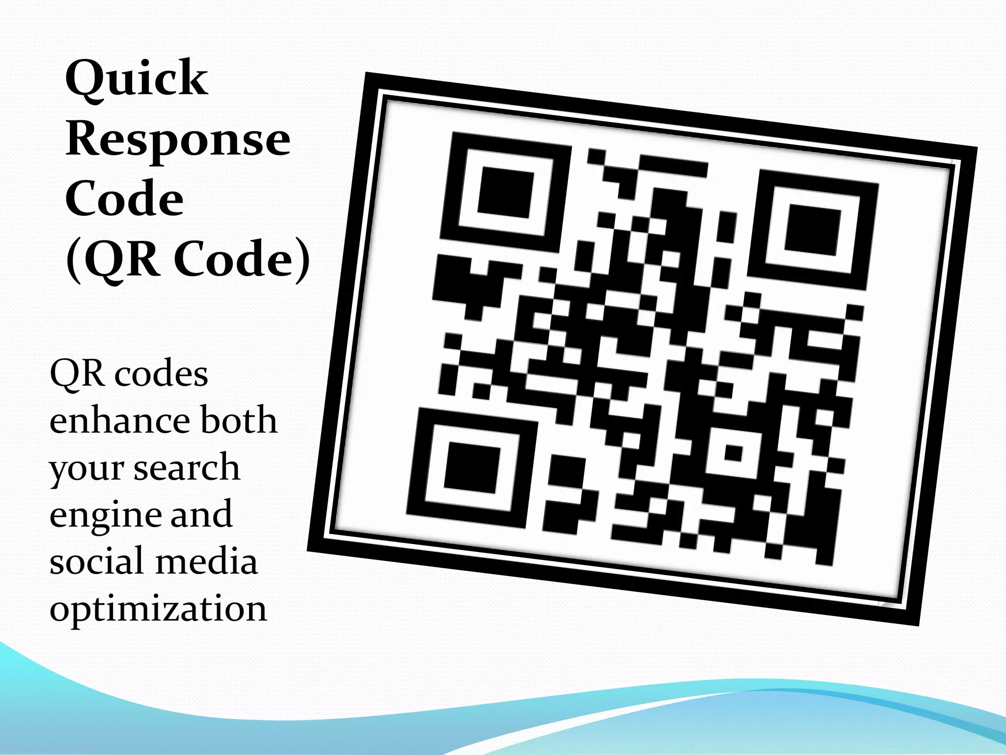 Quick
Response
Code
(QR Code)

QR codes
enhance both
your search
engine and
social media
optimization
 