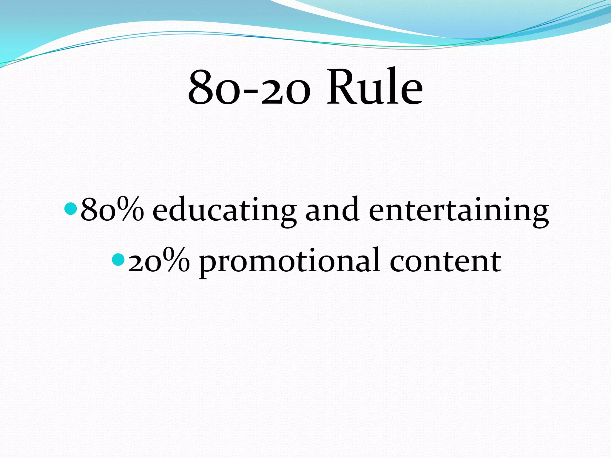 80-20 Rule

80% educating and entertaining
   20% promotional content
 