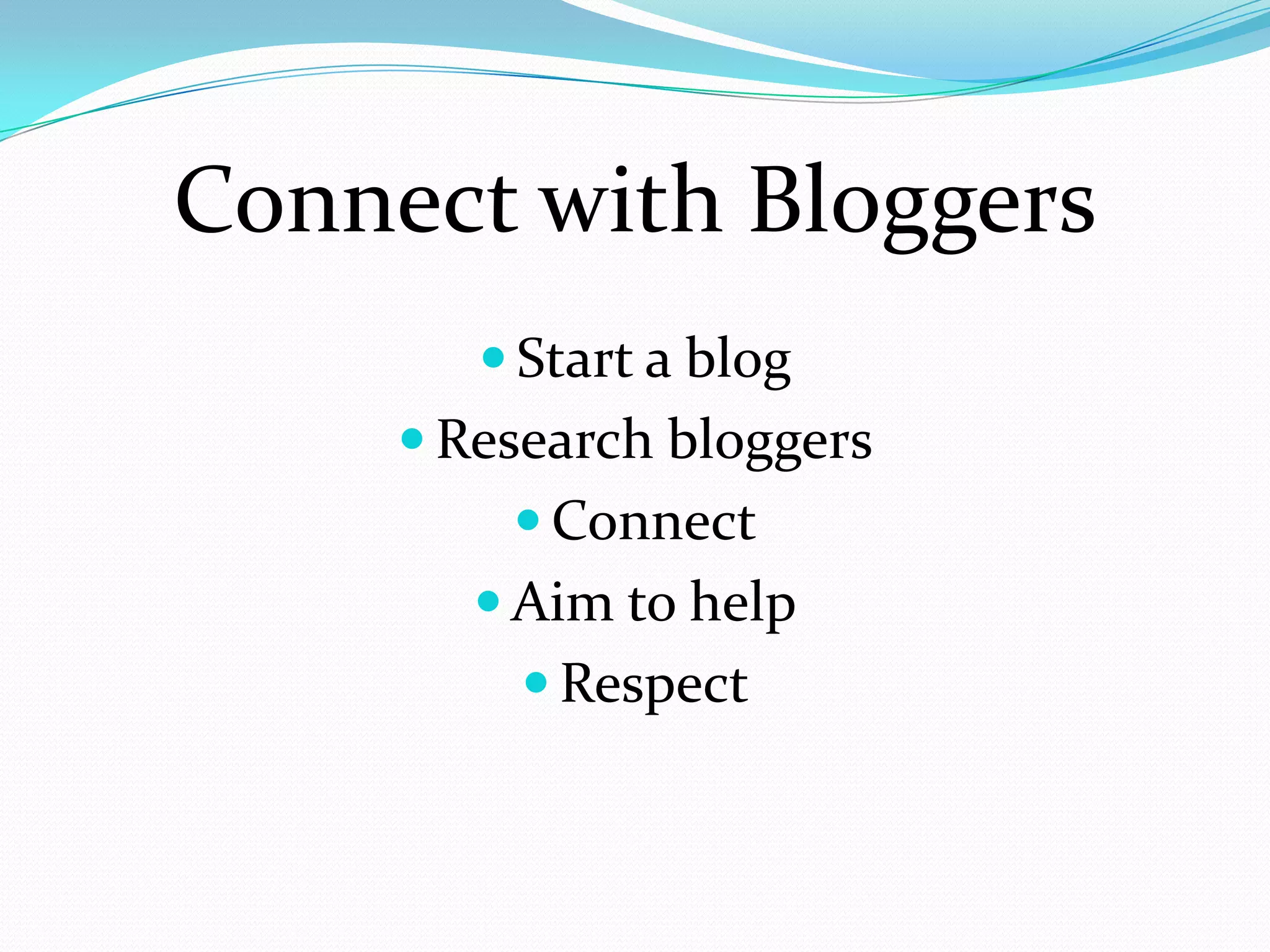 Connect with Bloggers
         Start a blog
      Research bloggers
          Connect
         Aim to help
          Respect
 