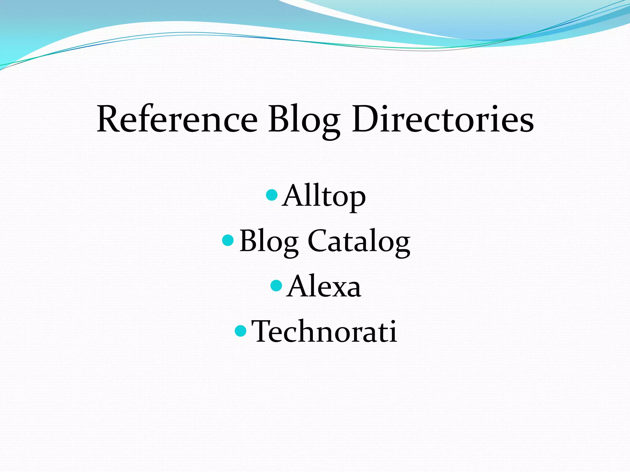 Reference Blog Directories
           Alltop
        Blog Catalog
           Alexa
         Technorati
 