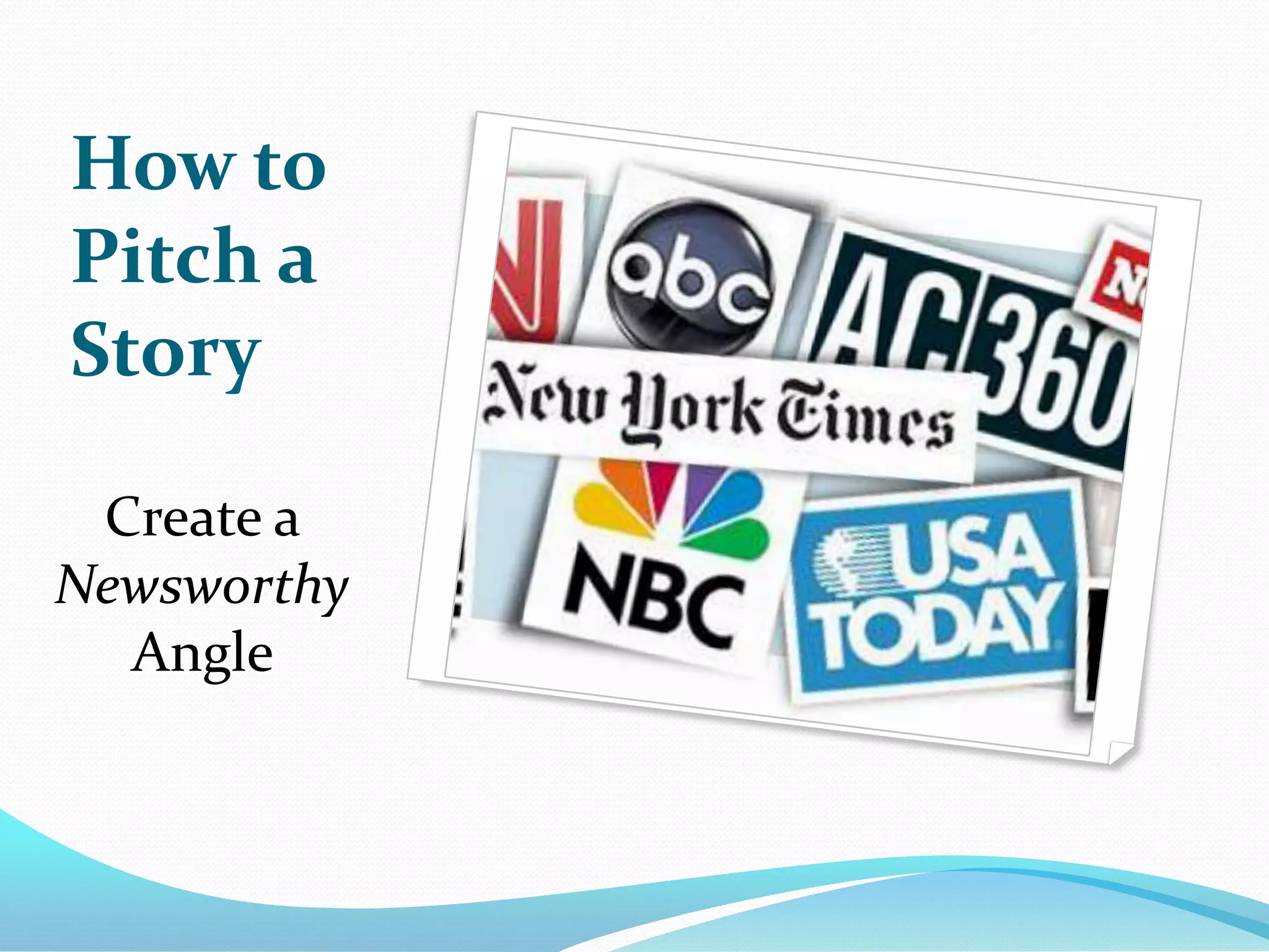 How to
Pitch a
Story

 Create a
Newsworthy
  Angle
 