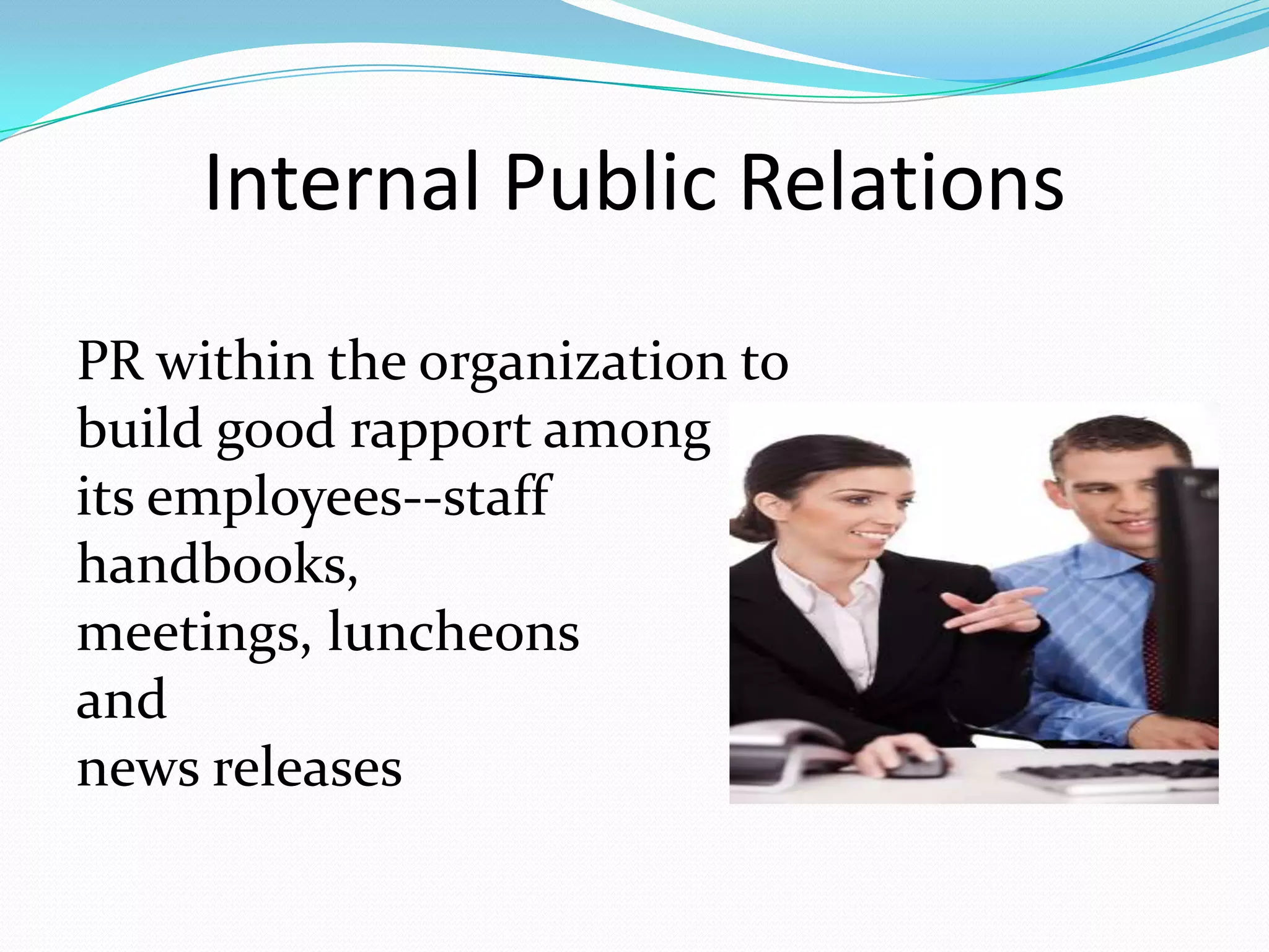 Internal Public Relations
PR within the organization to
build good rapport among
its employees--staff
handbooks,
meetings, luncheons
and
news releases
 