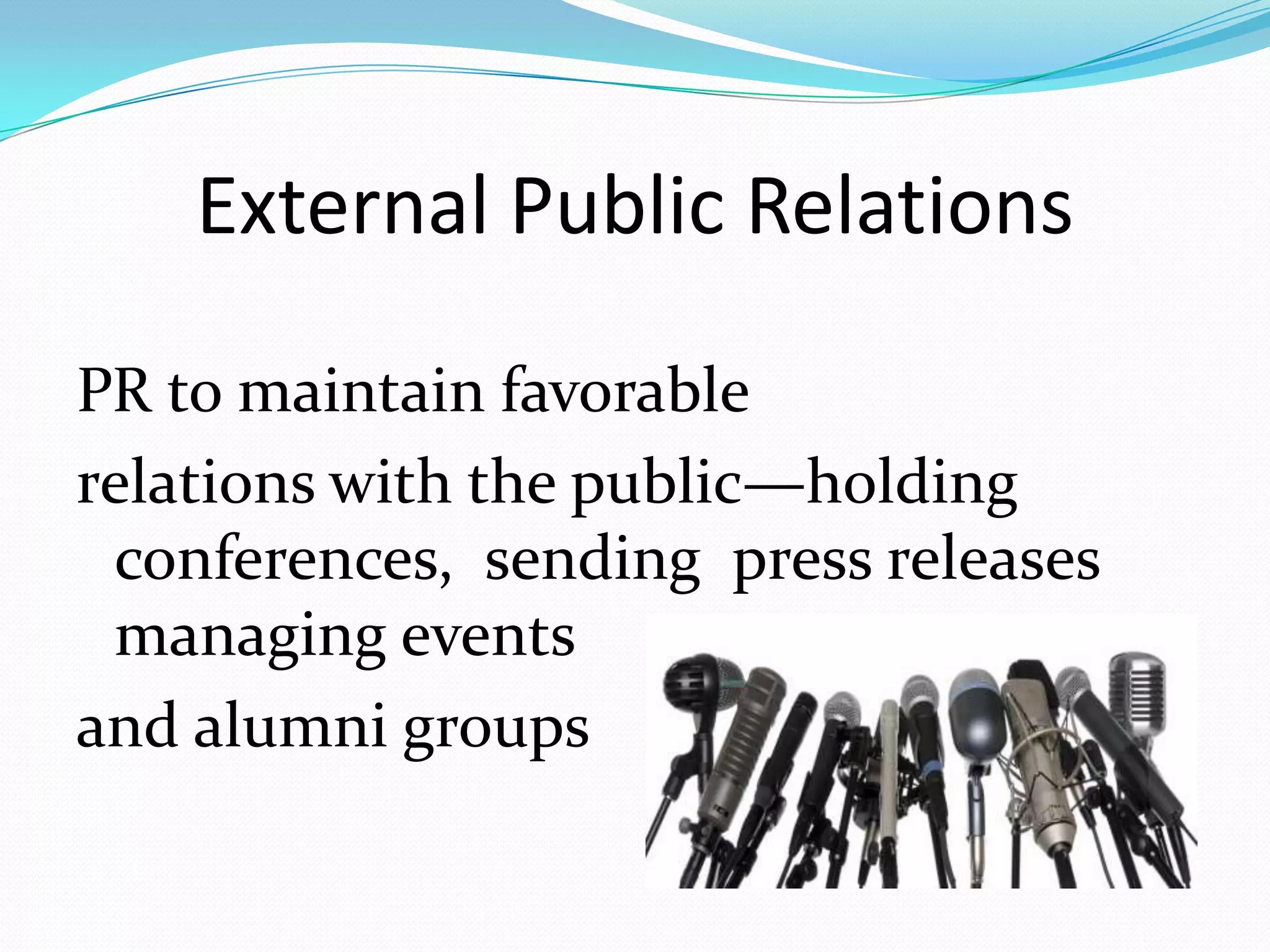 External Public Relations

PR to maintain favorable
relations with the public—holding
 conferences, sending press releases
 managing events
and alumni groups
 