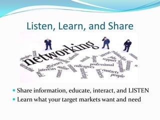 Listen, Learn, and Share




 Share information, educate, interact, and LISTEN
 Learn what your target markets want and need
 