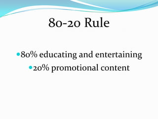 80-20 Rule

80% educating and entertaining
   20% promotional content
 