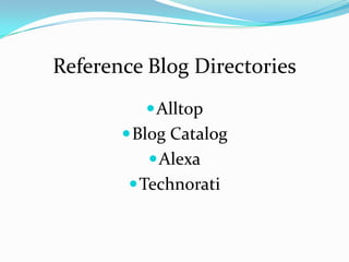 Reference Blog Directories
           Alltop
        Blog Catalog
           Alexa
         Technorati
 