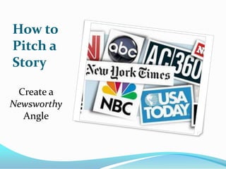 How to
Pitch a
Story

 Create a
Newsworthy
  Angle
 