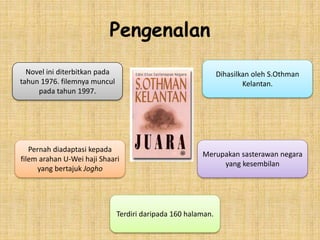 Pengenalan
Dihasilkan oleh S.Othman
Kelantan.
Terdiri daripada 160 halaman.
Pernah diadaptasi kepada
filem arahan U-Wei haji Shaari
yang bertajuk Jogho
Novel ini diterbitkan pada
tahun 1976. filemnya muncul
pada tahun 1997.
Merupakan sasterawan negara
yang kesembilan
 