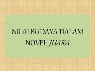 NILAI BUDAYA DALAM
NOVEL JUARA
 