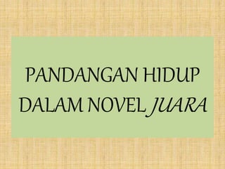 PANDANGAN HIDUP
DALAM NOVEL JUARA
 