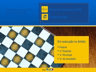 O Pronasci troca “OU”   Ações de segurança pública
por “E” e articula:     e...
                        Projetos sociais




                               Em execução no âmbito
                                Federal
                                “e” Estadual
                                “e” Municipal
                                “e” da sociedade
 