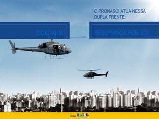 O PRONASCI ATUA NESSA
            DUPLA FRENTE:


CIDADANIA   SEGURANÇA PÚBLICA
 