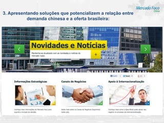 3. Apresentando soluções que potencializem a relação entre
           demanda chinesa e a oferta brasileira:
 