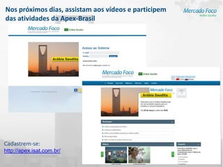 Nos próximos dias, assistam aos vídeos e participem
das atividades da Apex-Brasil




Cadastrem-se:
http://apex.isat.com.br/
 