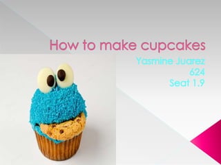 How to make cupcakes   Yasmine Juarez 624 Seat 1.9 