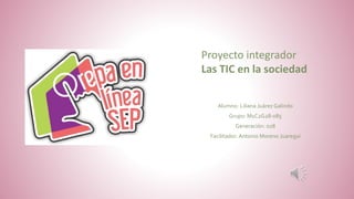Alumno: Liliana Juárez Galindo
Grupo: M1C2G28-085
Generación: 028
Facilitador: Antonio Moreno Juaregui
Proyecto integrador
Las TIC en la sociedad
 