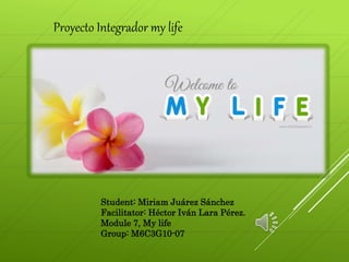 Student: Miriam Juárez Sánchez
Facilitator: Héctor Iván Lara Pérez.
Module 7, My life
Group: M6C3G10-07
Proyecto Integrador my life
 