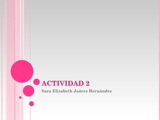 ACTIVIDAD 2  Sara Elizabeth Juárez Hernández 