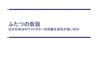 ふたつの仮説
なぜ日本はホワイトカラーの労働生産性が低いのか
 