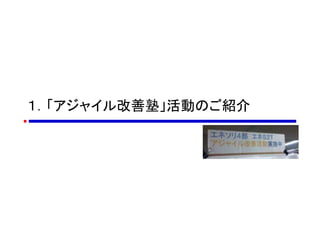 １．「アジャイル改善塾」活動のご紹介
 