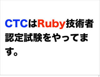 CTCはRuby技術者
認定試験をやってま
す。

              2
 